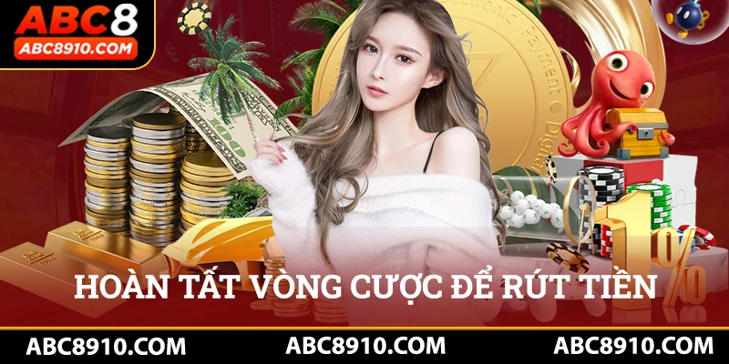 Hoàn tất vòng cược để đáp ứng yêu cầu khi rút tiền abc8